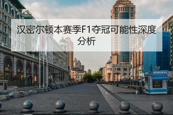 汉密尔顿本赛季F1夺冠可能性深度分析