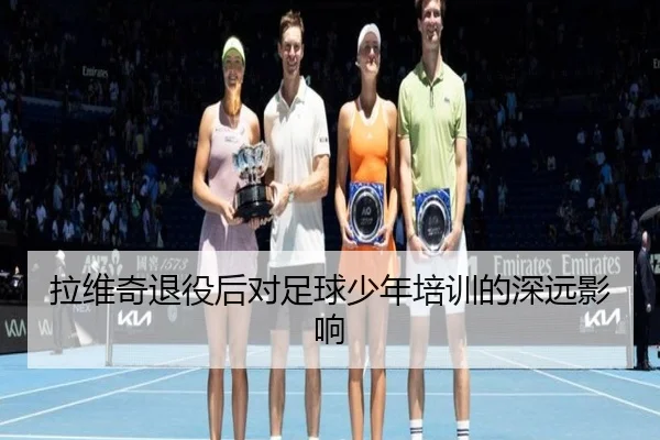 拉维奇退役后对足球少年培训的深远影响