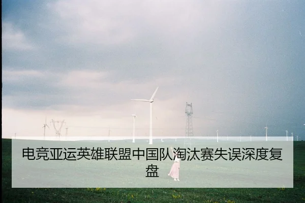 电竞亚运英雄联盟中国队淘汰赛失误深度复盘